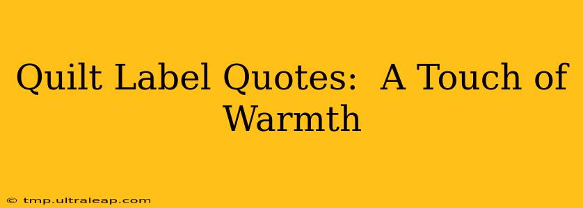 Quilt Label Quotes:  A Touch of Warmth