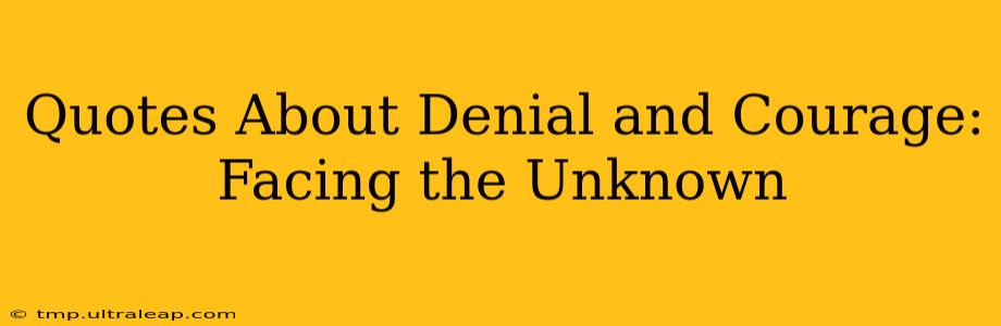 Quotes About Denial and Courage: Facing the Unknown