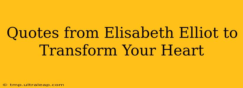 Quotes from Elisabeth Elliot to Transform Your Heart