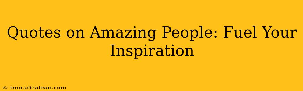 Quotes on Amazing People: Fuel Your Inspiration