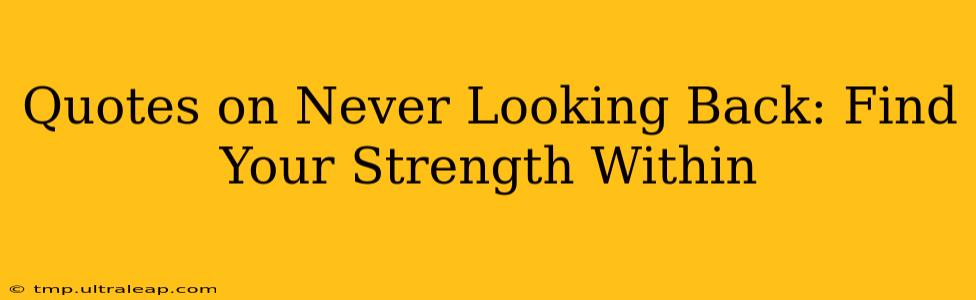 Quotes on Never Looking Back: Find Your Strength Within