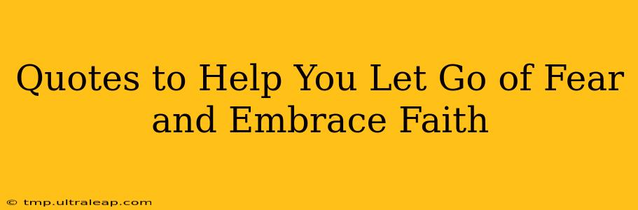 Quotes to Help You Let Go of Fear and Embrace Faith