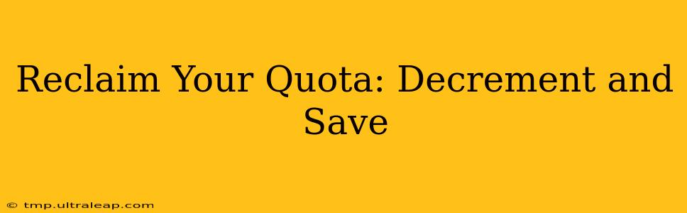 Reclaim Your Quota: Decrement and Save