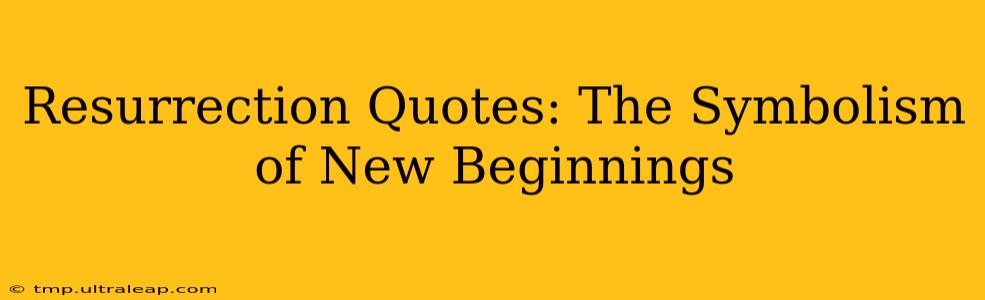 Resurrection Quotes: The Symbolism of New Beginnings