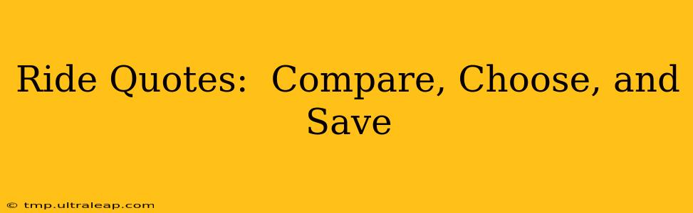 Ride Quotes:  Compare, Choose, and Save