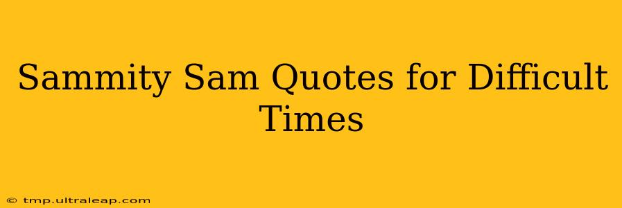 Sammity Sam Quotes for Difficult Times