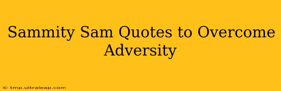 Sammity Sam Quotes to Overcome Adversity