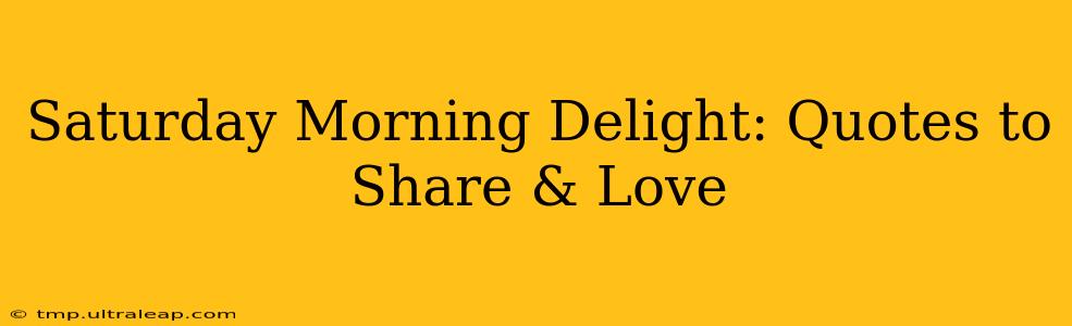 Saturday Morning Delight: Quotes to Share & Love