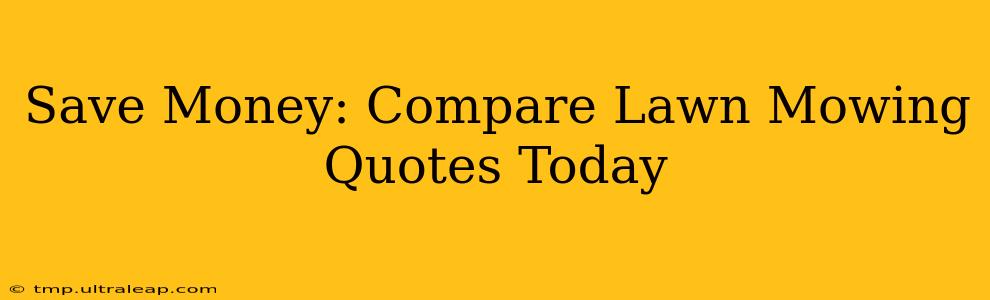 Save Money: Compare Lawn Mowing Quotes Today