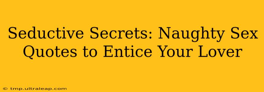 Seductive Secrets: Naughty Sex Quotes to Entice Your Lover