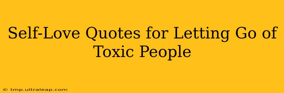 Self-Love Quotes for Letting Go of Toxic People