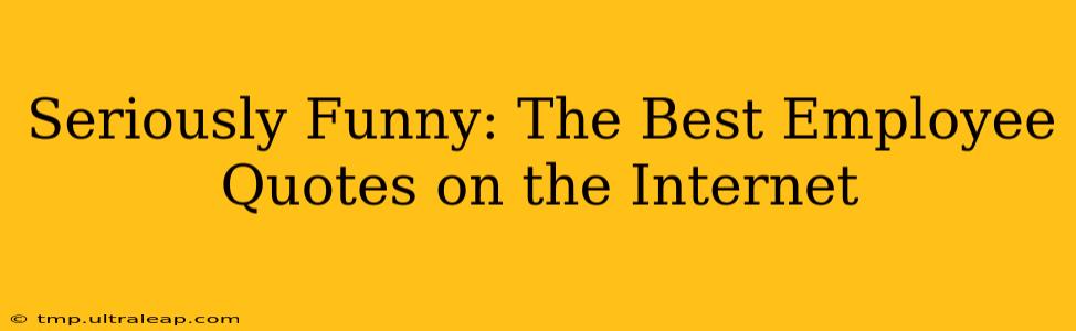 Seriously Funny: The Best Employee Quotes on the Internet