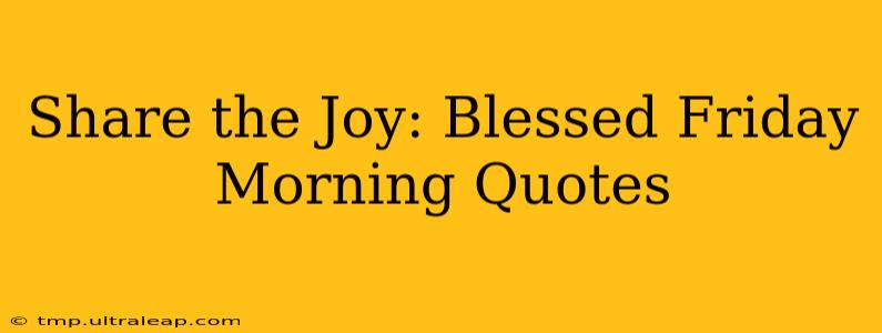 Share the Joy: Blessed Friday Morning Quotes