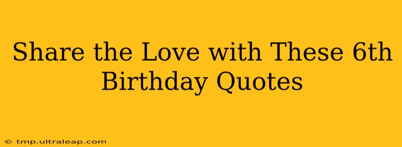 Share the Love with These 6th Birthday Quotes