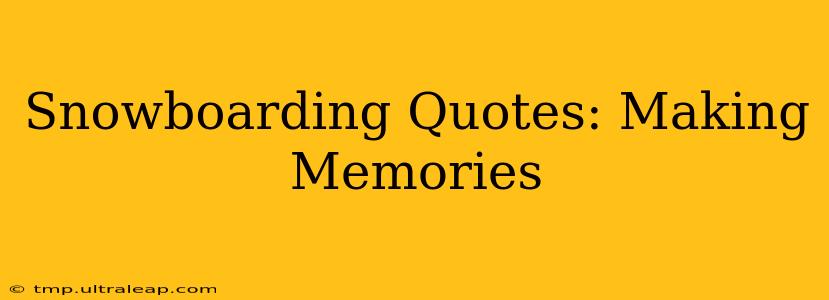 Snowboarding Quotes: Making Memories