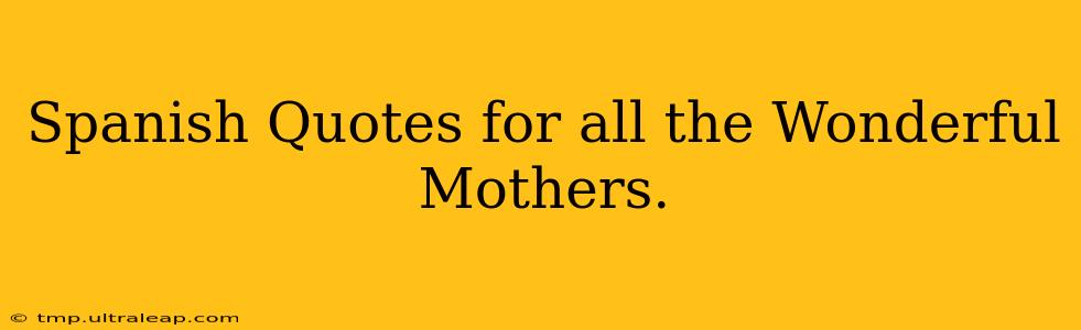 Spanish Quotes for all the Wonderful Mothers.