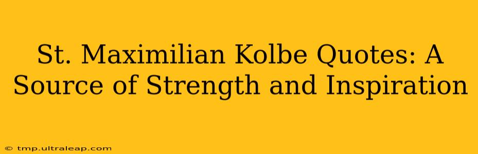 St. Maximilian Kolbe Quotes: A Source of Strength and Inspiration