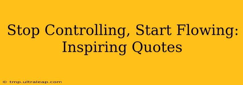 Stop Controlling, Start Flowing: Inspiring Quotes