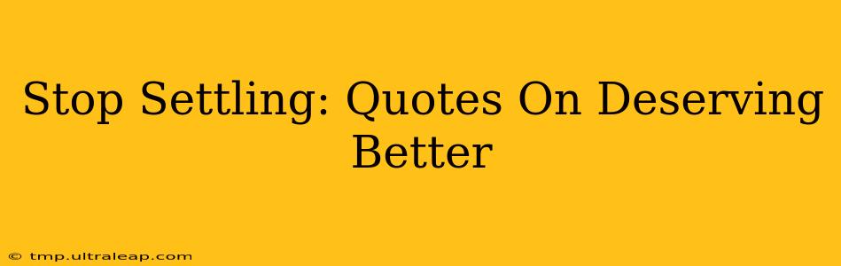 Stop Settling: Quotes On Deserving Better