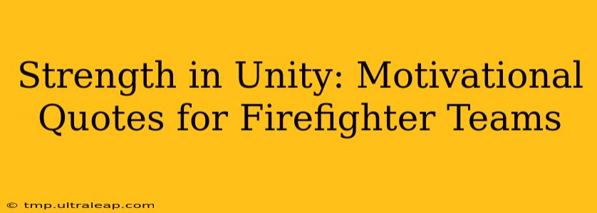 Strength in Unity: Motivational Quotes for Firefighter Teams