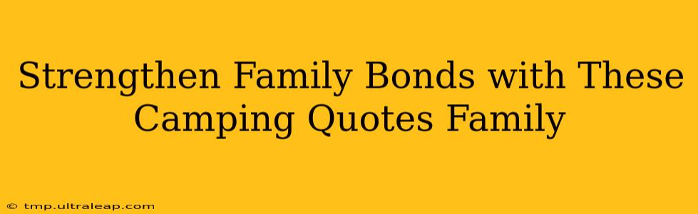 Strengthen Family Bonds with These Camping Quotes Family