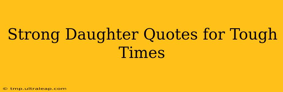 Strong Daughter Quotes for Tough Times