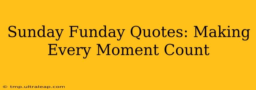 Sunday Funday Quotes: Making Every Moment Count