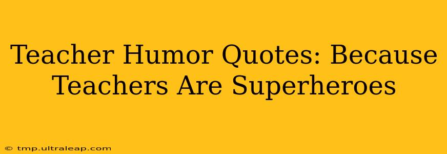 Teacher Humor Quotes: Because Teachers Are Superheroes