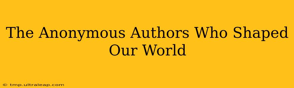 The Anonymous Authors Who Shaped Our World