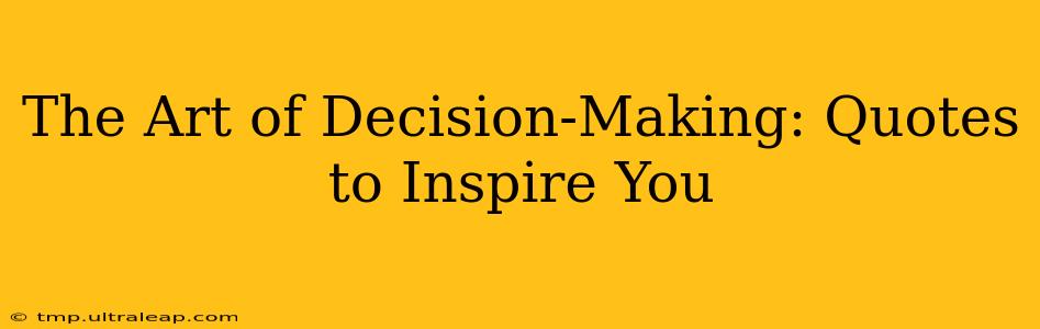 The Art of Decision-Making: Quotes to Inspire You