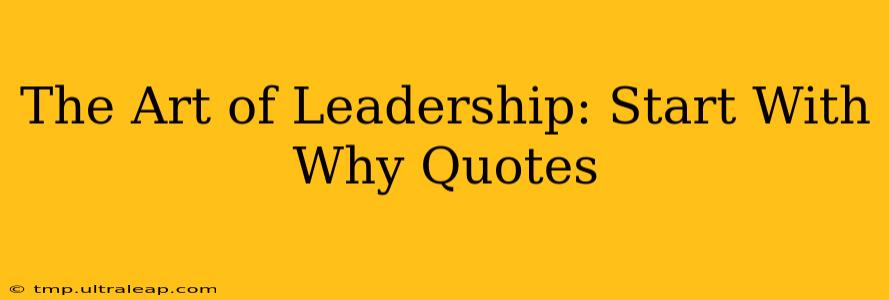 The Art of Leadership: Start With Why Quotes