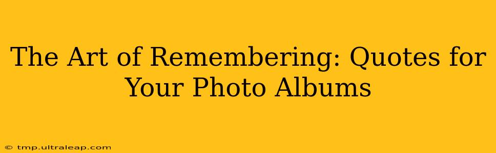 The Art of Remembering: Quotes for Your Photo Albums