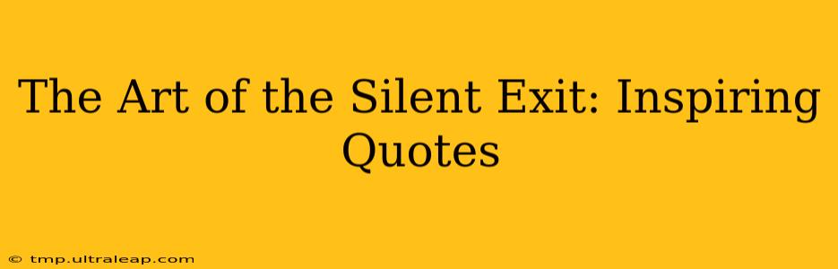 The Art of the Silent Exit: Inspiring Quotes