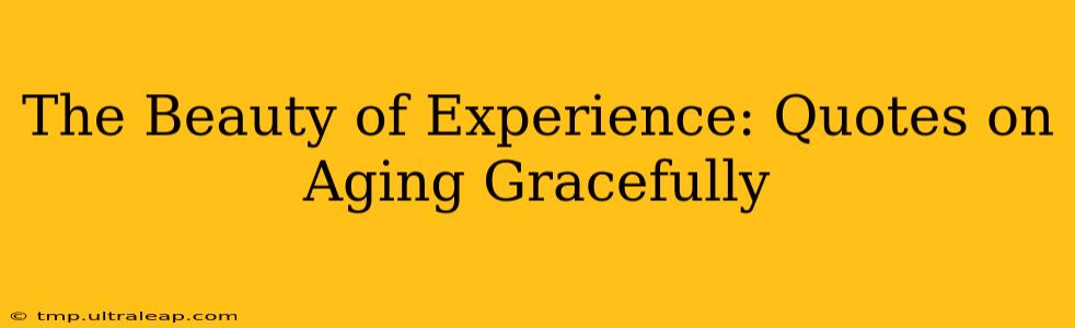 The Beauty of Experience: Quotes on Aging Gracefully