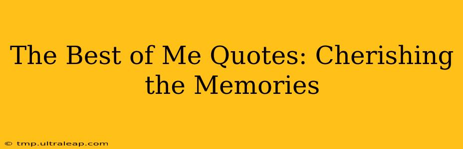 The Best of Me Quotes: Cherishing the Memories