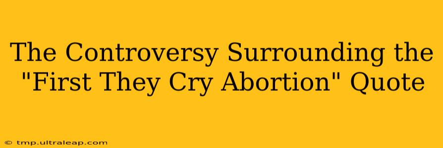 The Controversy Surrounding the "First They Cry Abortion" Quote