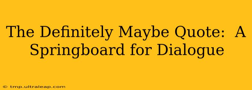 The Definitely Maybe Quote:  A Springboard for Dialogue