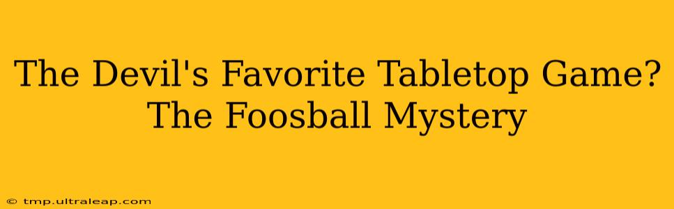 The Devil's Favorite Tabletop Game? The Foosball Mystery