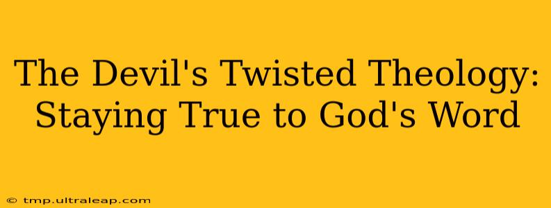 The Devil's Twisted Theology: Staying True to God's Word