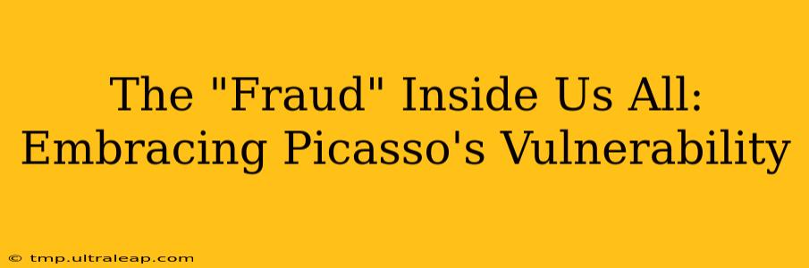 The "Fraud" Inside Us All:  Embracing Picasso's Vulnerability