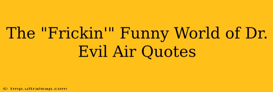 The "Frickin'" Funny World of Dr. Evil Air Quotes