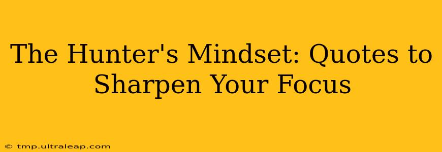 The Hunter's Mindset: Quotes to Sharpen Your Focus