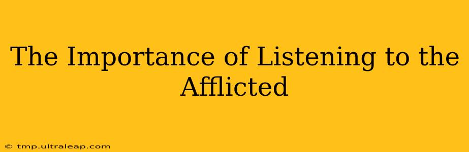 The Importance of Listening to the Afflicted