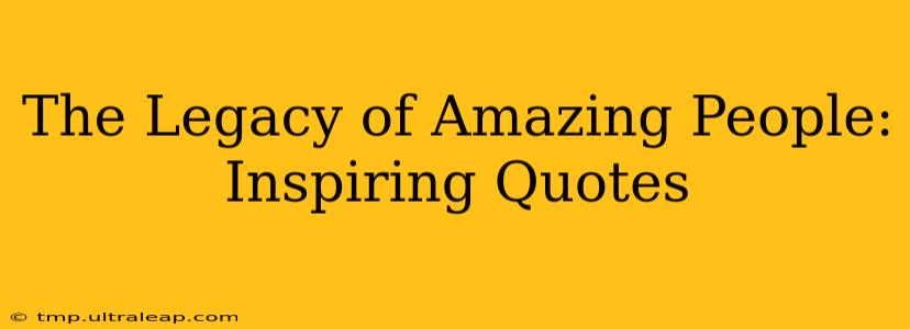 The Legacy of Amazing People: Inspiring Quotes