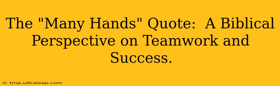 The "Many Hands" Quote:  A Biblical Perspective on Teamwork and Success. 