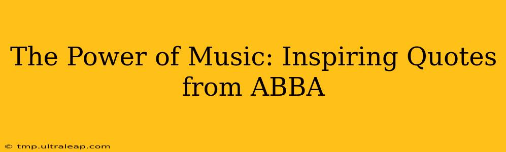 The Power of Music: Inspiring Quotes from ABBA