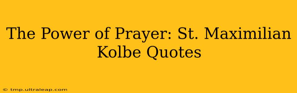 The Power of Prayer: St. Maximilian Kolbe Quotes