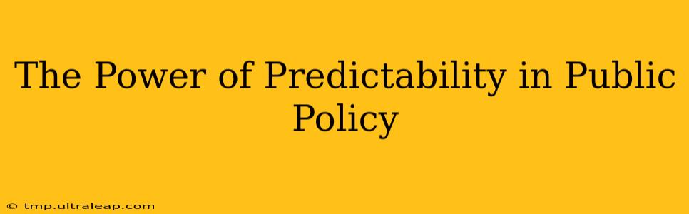 The Power of Predictability in Public Policy