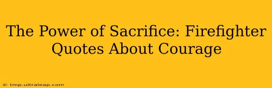 The Power of Sacrifice: Firefighter Quotes About Courage