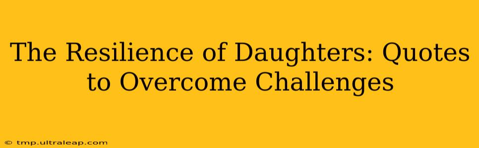 The Resilience of Daughters: Quotes to Overcome Challenges